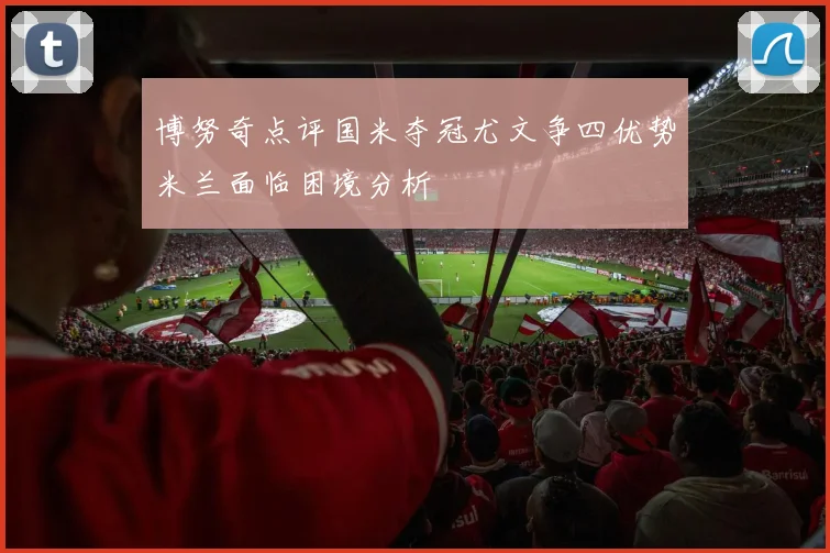 博努奇点评国米夺冠尤文争四优势米兰面临困境分析