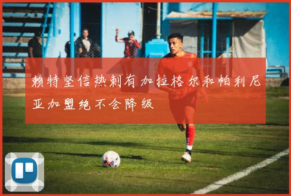 赖特坚信热刺有加拉格尔和帕利尼亚加盟绝不会降级